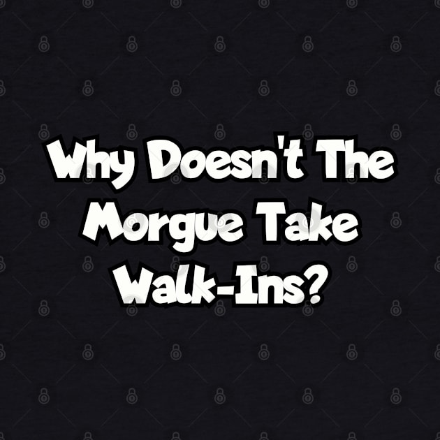 Why doesn't the morgue take walk-ins? by Among the Leaves Apparel